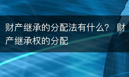 财产继承的分配法有什么？ 财产继承权的分配