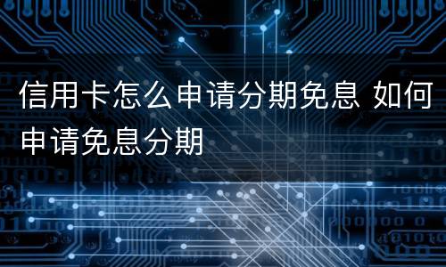 信用卡怎么申请分期免息 如何申请免息分期