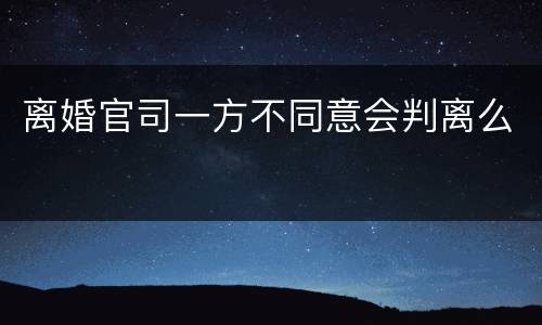 离婚官司一方不同意会判离么