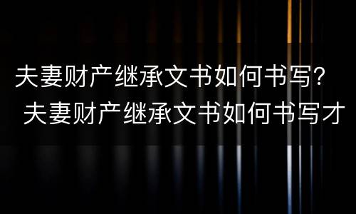 夫妻财产继承文书如何书写？ 夫妻财产继承文书如何书写才有效