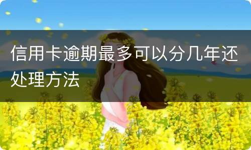 信用卡逾期最多可以分几年还处理方法