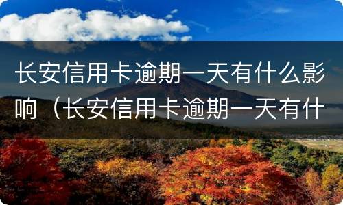 长安信用卡逾期一天有什么影响（长安信用卡逾期一天有什么影响吗）