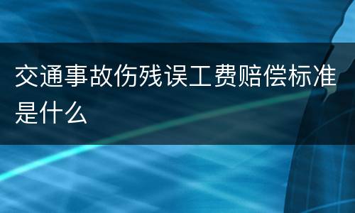 交通事故伤残误工费赔偿标准是什么
