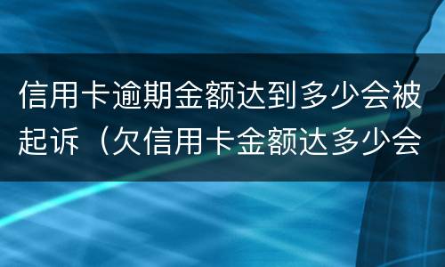 信用卡逾期金额达到多少会被起诉（欠信用卡金额达多少会被起诉）