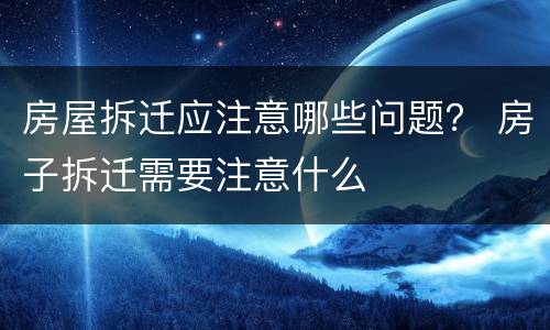 房屋拆迁应注意哪些问题？ 房子拆迁需要注意什么