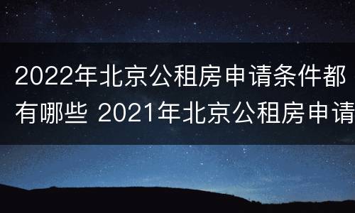 2022年北京公租房申请条件都有哪些 2021年北京公租房申请政策