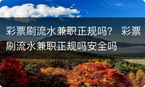 彩票刷流水兼职正规吗？ 彩票刷流水兼职正规吗安全吗