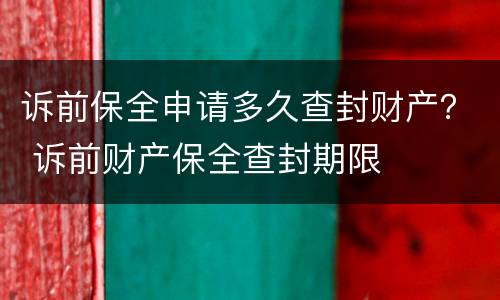 诉前保全申请多久查封财产？ 诉前财产保全查封期限