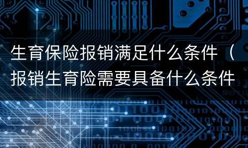 生育保险报销满足什么条件（报销生育险需要具备什么条件）