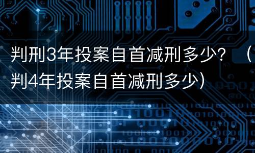 判刑3年投案自首减刑多少？（判4年投案自首减刑多少）