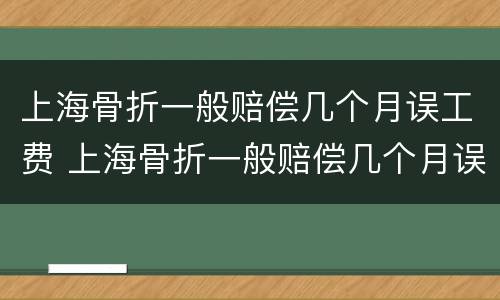 上海骨折一般赔偿几个月误工费 上海骨折一般赔偿几个月误工费多少