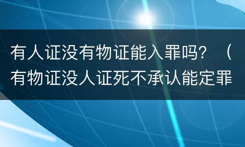 有人证没有物证能入罪吗？（有物证没人证死不承认能定罪吗）