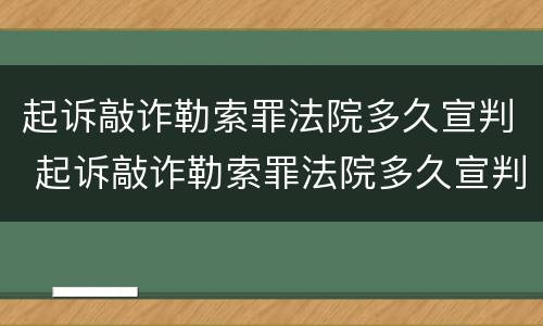 起诉敲诈勒索罪法院多久宣判 起诉敲诈勒索罪法院多久宣判