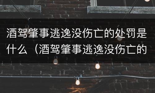 酒驾肇事逃逸没伤亡的处罚是什么（酒驾肇事逃逸没伤亡的处罚是什么意思）