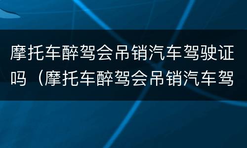 摩托车醉驾会吊销汽车驾驶证吗（摩托车醉驾会吊销汽车驾驶证吗多少钱）