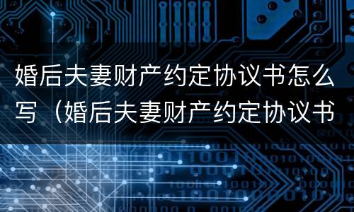 婚后夫妻财产约定协议书怎么写（婚后夫妻财产约定协议书怎么写的）