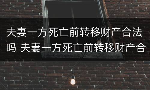 夫妻一方死亡前转移财产合法吗 夫妻一方死亡前转移财产合法吗