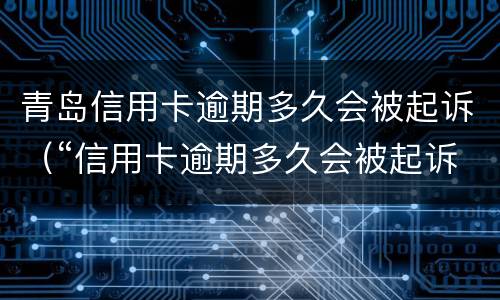 青岛信用卡逾期多久会被起诉（“信用卡逾期多久会被起诉”）