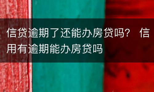 信贷逾期了还能办房贷吗？ 信用有逾期能办房贷吗