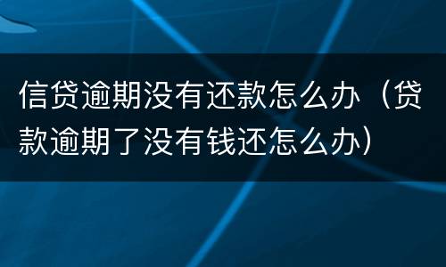 信贷逾期没有还款怎么办（贷款逾期了没有钱还怎么办）