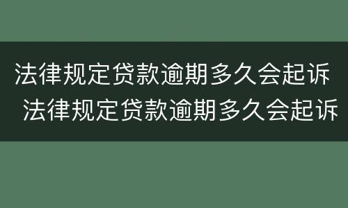 法律规定贷款逾期多久会起诉 法律规定贷款逾期多久会起诉你