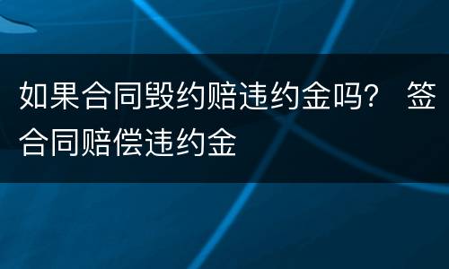 如果合同毁约赔违约金吗？ 签合同赔偿违约金