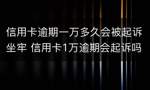 信用卡逾期一万多久会被起诉坐牢 信用卡1万逾期会起诉吗
