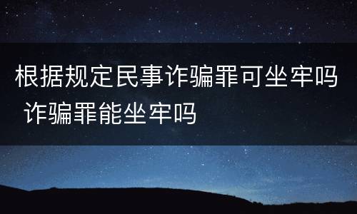 根据规定民事诈骗罪可坐牢吗 诈骗罪能坐牢吗