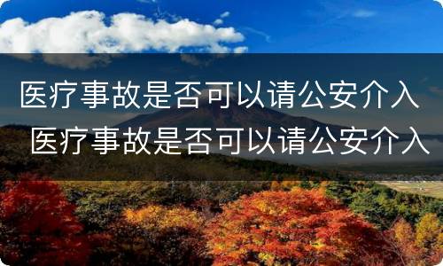 医疗事故是否可以请公安介入 医疗事故是否可以请公安介入调查