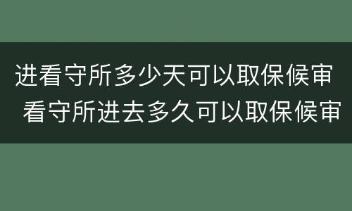 进看守所多少天可以取保候审 看守所进去多久可以取保候审