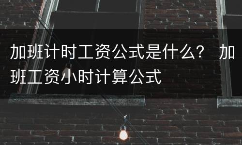 加班计时工资公式是什么？ 加班工资小时计算公式