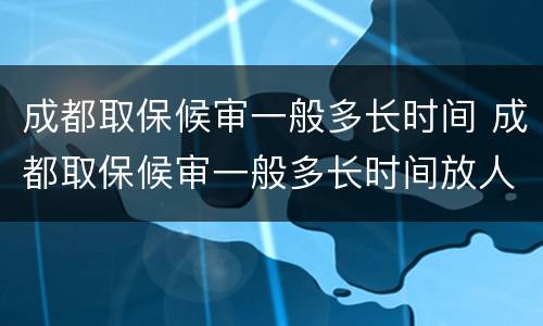 成都取保候审一般多长时间 成都取保候审一般多长时间放人