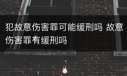 犯故意伤害罪可能缓刑吗 故意伤害罪有缓刑吗