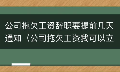 公司拖欠工资辞职要提前几天通知（公司拖欠工资我可以立刻离职吗还是要提前一个月）