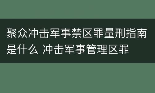 聚众冲击军事禁区罪量刑指南是什么 冲击军事管理区罪