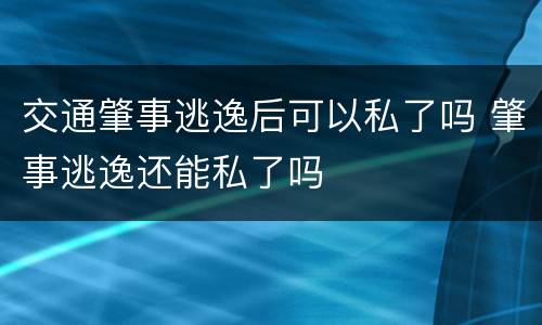 交通肇事逃逸后可以私了吗 肇事逃逸还能私了吗