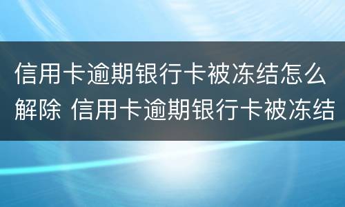 信用卡逾期银行卡被冻结怎么解除 信用卡逾期银行卡被冻结怎么解除限制