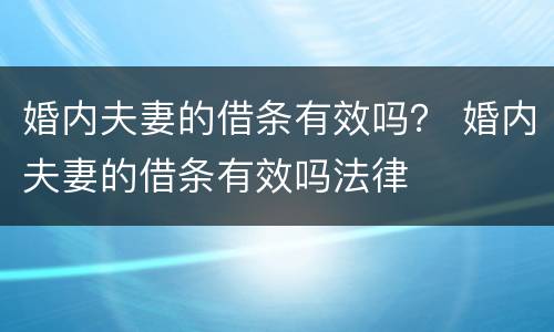 婚内夫妻的借条有效吗？ 婚内夫妻的借条有效吗法律