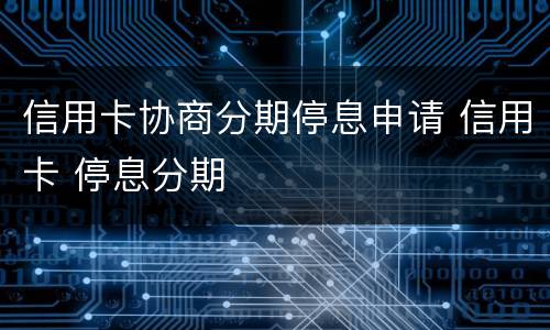 信用卡协商分期停息申请 信用卡 停息分期