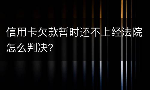 信用卡欠款暂时还不上经法院怎么判决？