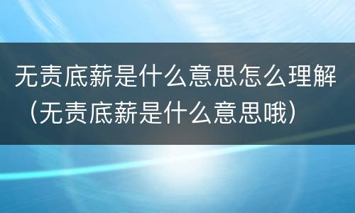 无责底薪是什么意思怎么理解（无责底薪是什么意思哦）