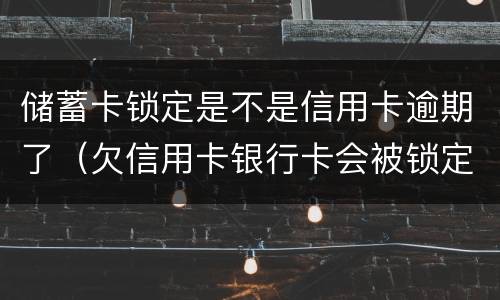 储蓄卡锁定是不是信用卡逾期了（欠信用卡银行卡会被锁定吗）