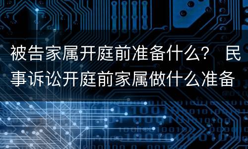 被告家属开庭前准备什么？ 民事诉讼开庭前家属做什么准备