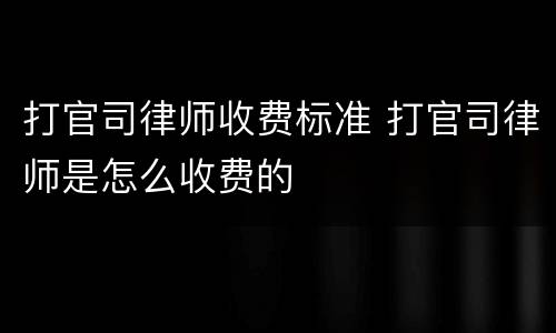 打官司律师收费标准 打官司律师是怎么收费的