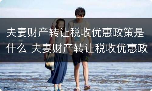 夫妻财产转让税收优惠政策是什么 夫妻财产转让税收优惠政策是什么意思