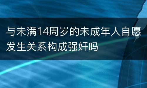 与未满14周岁的未成年人自愿发生关系构成强奸吗