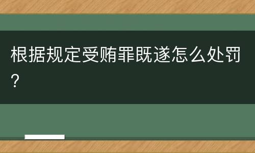 根据规定受贿罪既遂怎么处罚?