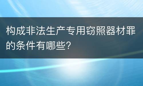 构成非法生产专用窃照器材罪的条件有哪些?