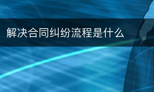 解决合同纠纷流程是什么