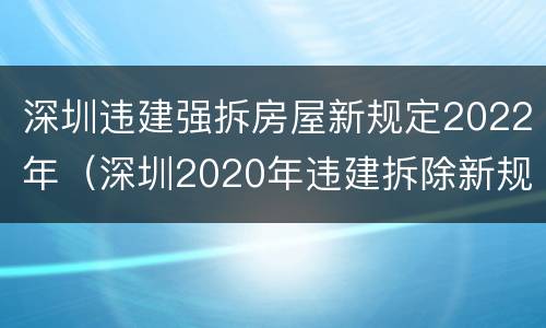 深圳违建强拆房屋新规定2022年（深圳2020年违建拆除新规）
